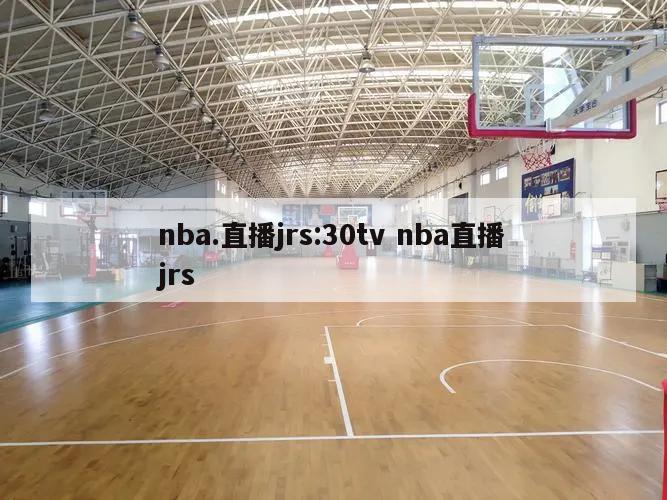 nba.直播jrs:30tv nba直播jrs