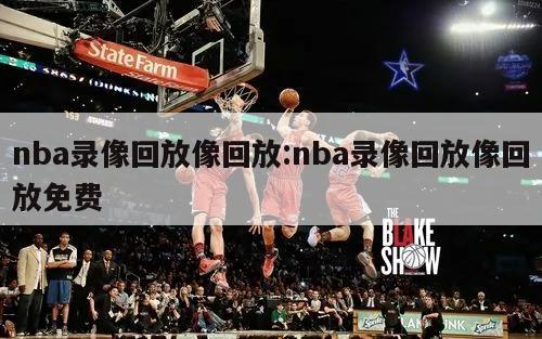 nba录像回放像回放:nba录像回放像回放免费