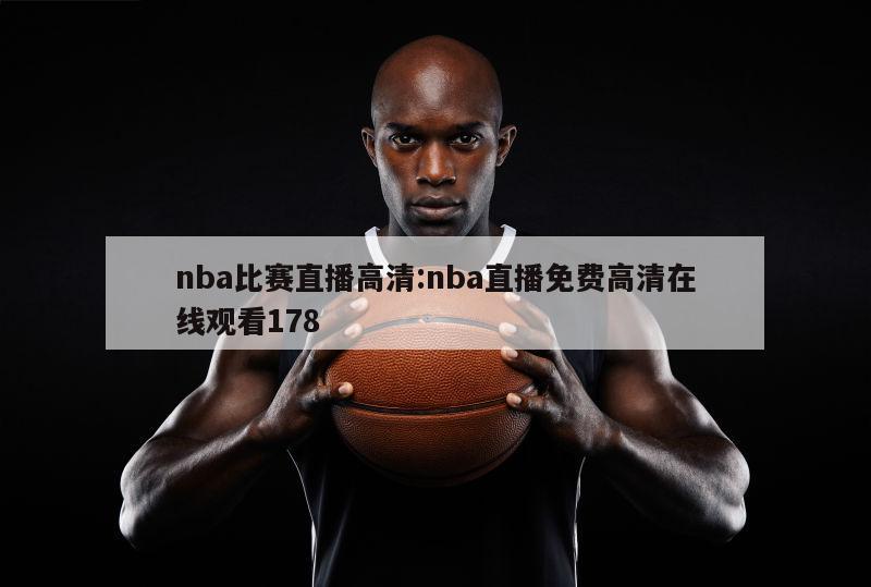 nba比赛直播高清:nba直播免费高清在线观看178