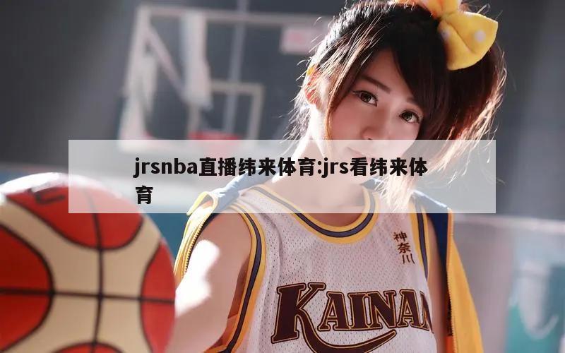 jrsnba直播纬来体育:jrs看纬来体育