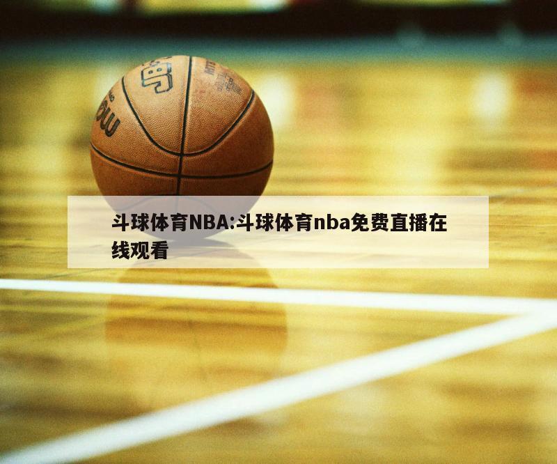 斗球体育NBA:斗球体育nba免费直播在线观看