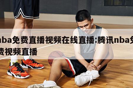 nba免费直播视频在线直播:腾讯nba免费视频直播