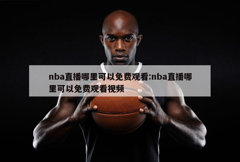 nba直播哪里可以免费观看:nba直播哪里可以免费观看视频