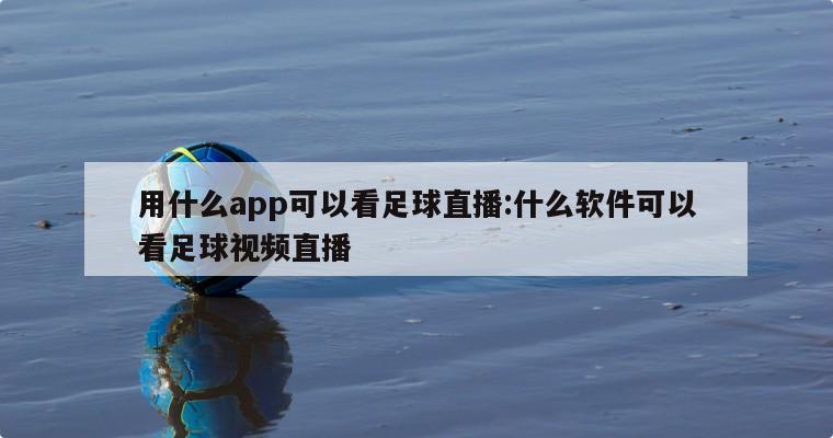 用什么app可以看足球直播:什么软件可以看足球视频直播