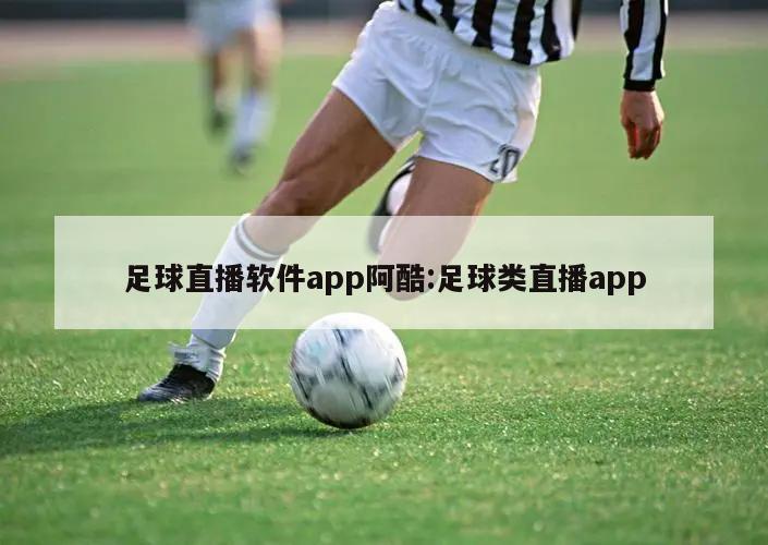 足球直播软件app阿酷:足球类直播app