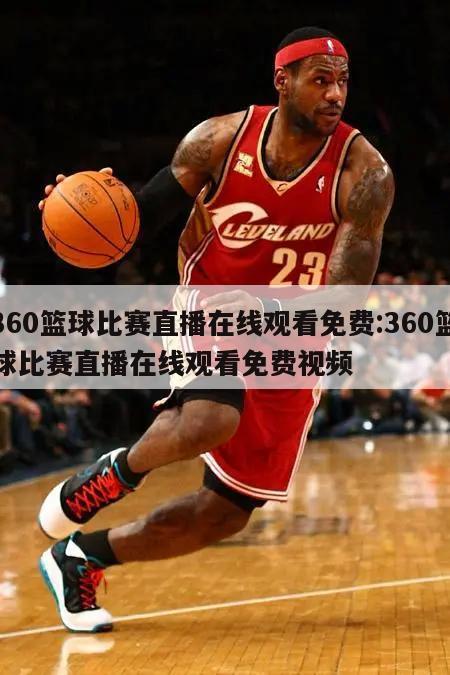 360篮球比赛直播在线观看免费:360篮球比赛直播在线观看免费视频