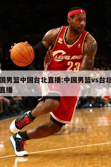 中国男篮中国台北直播:中国男篮vs台北在线直播