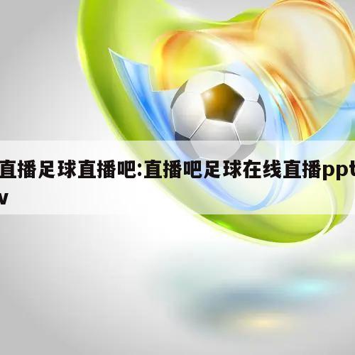 直播足球直播吧:直播吧足球在线直播pptv