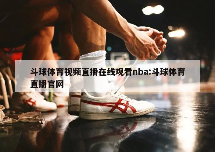 斗球体育视频直播在线观看nba:斗球体育直播官网