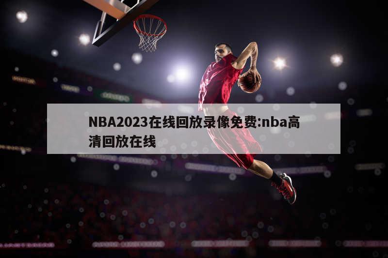 NBA2023在线回放录像免费:nba高清回放在线