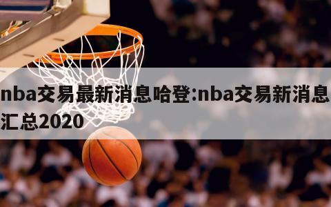 nba交易最新消息哈登:nba交易新消息汇总2020