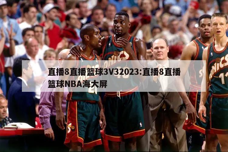 直播8直播篮球3V32023:直播8直播篮球NBA海大屏