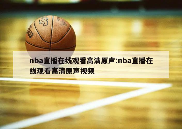 nba直播在线观看高清原声:nba直播在线观看高清原声视频