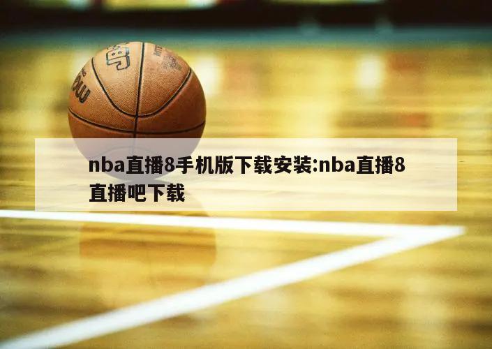 nba直播8手机版下载安装:nba直播8直播吧下载