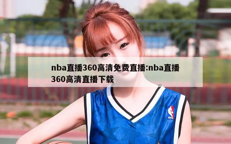 nba直播360高清免费直播:nba直播360高清直播下载