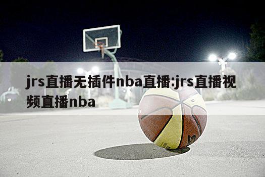 jrs直播无插件nba直播:jrs直播视频直播nba